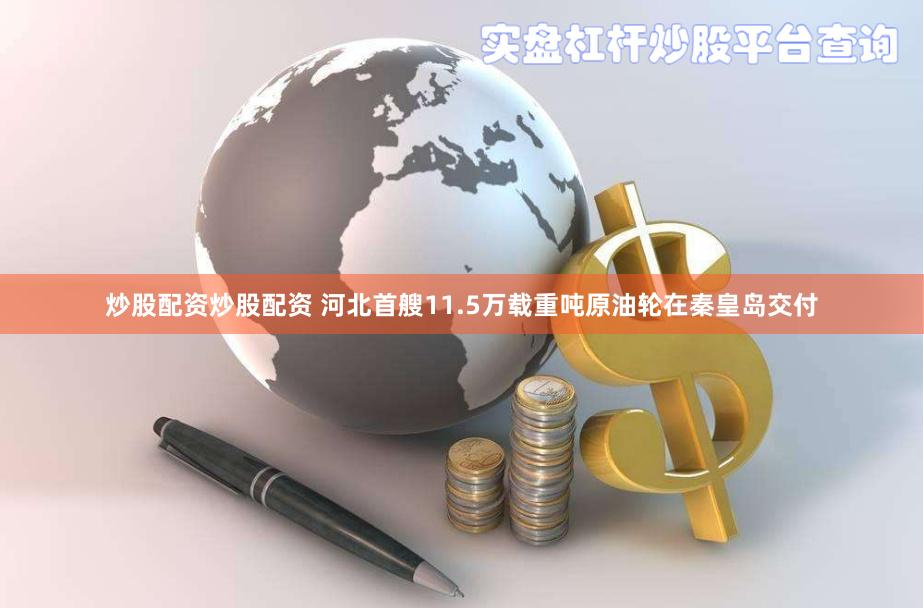 炒股配资炒股配资 河北首艘11.5万载重吨原油轮在秦皇岛交付