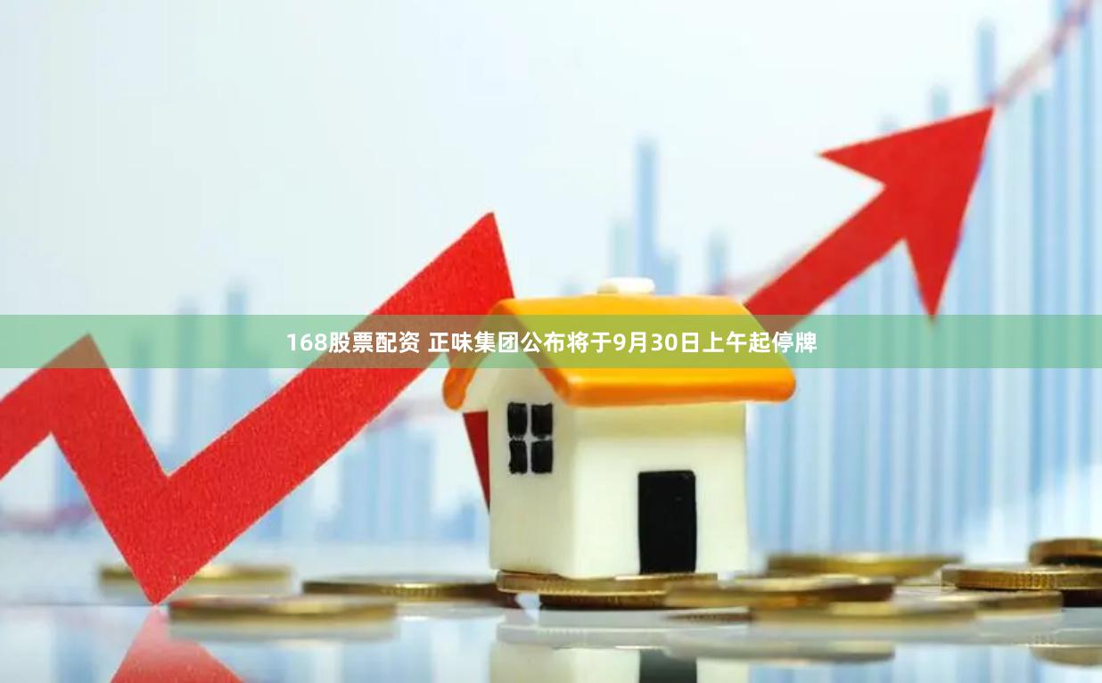 168股票配资 正味集团公布将于9月30日上午起停牌
