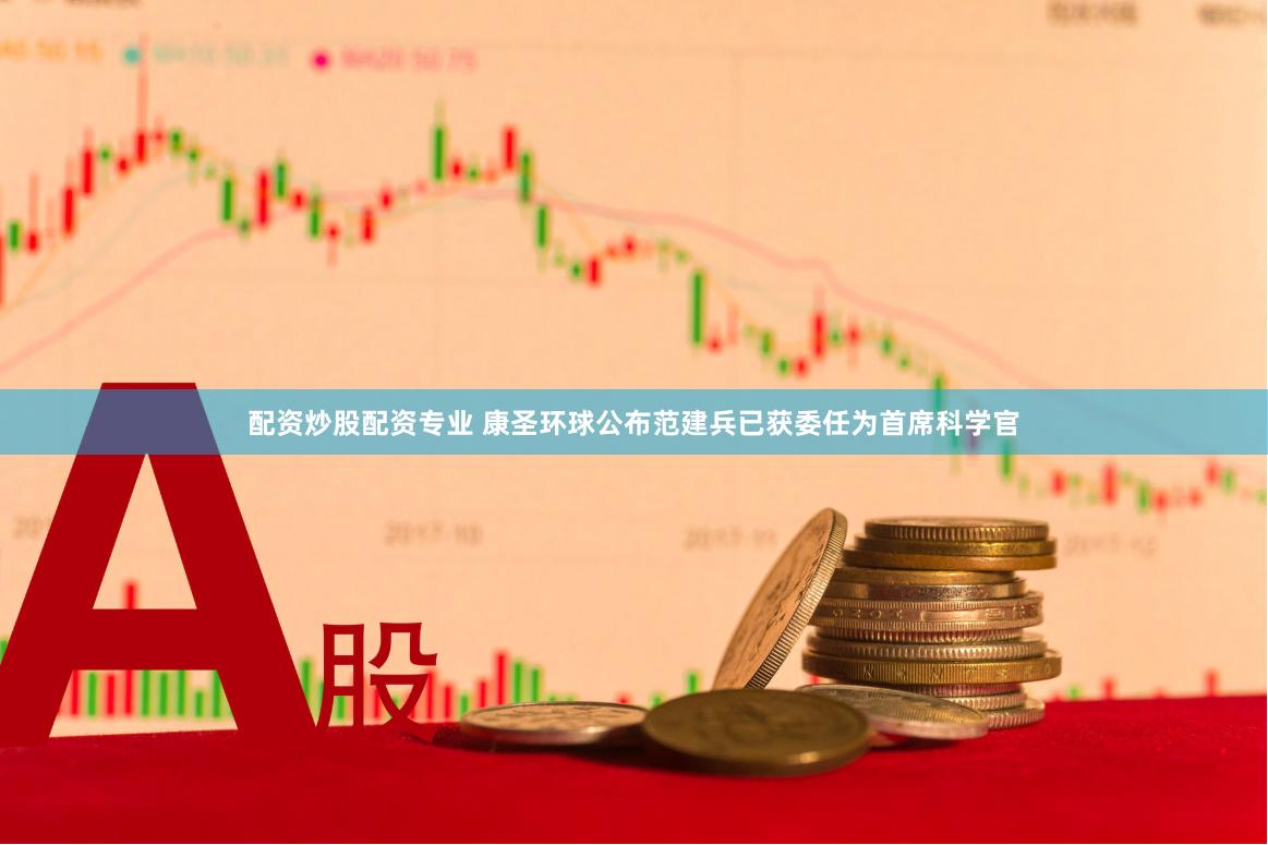配资炒股配资专业 康圣环球公布范建兵已获委任为首席科学官