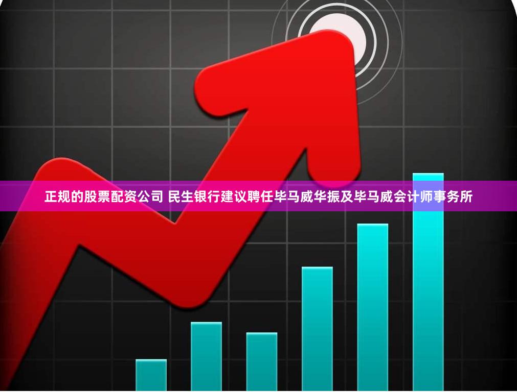 正规的股票配资公司 民生银行建议聘任毕马威华振及毕马威会计师事务所