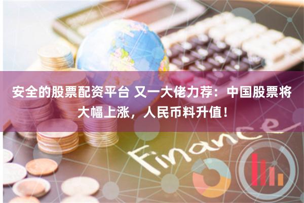 安全的股票配资平台 又一大佬力荐：中国股票将大幅上涨，人民币料升值！
