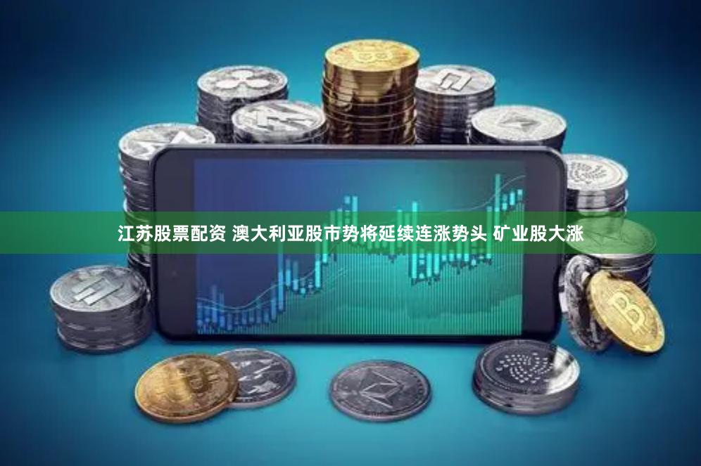 江苏股票配资 澳大利亚股市势将延续连涨势头 矿业股大涨