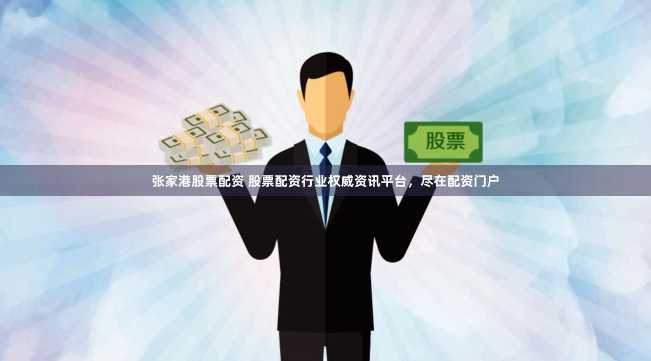张家港股票配资 股票配资行业权威资讯平台，尽在配资门户