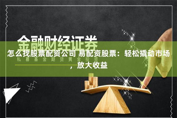 怎么找股票配资公司 易配资股票：轻松撬动市场，放大收益