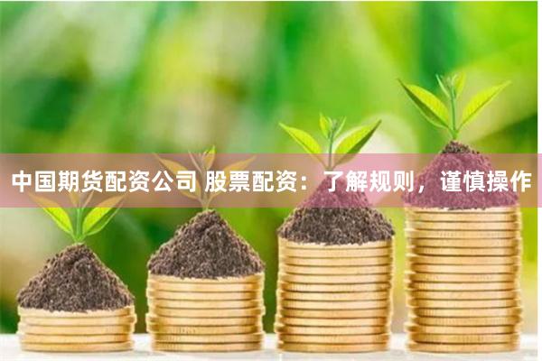 中国期货配资公司 股票配资：了解规则，谨慎操作