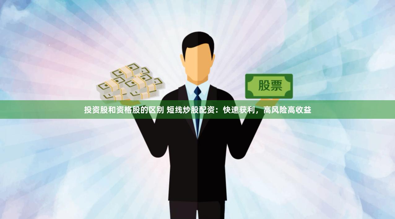 投资股和资格股的区别 短线炒股配资：快速获利，高风险高收益