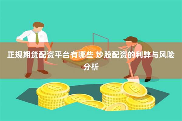 正规期货配资平台有哪些 炒股配资的利弊与风险分析