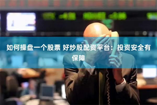 如何操盘一个股票 好炒股配资平台：投资安全有保障