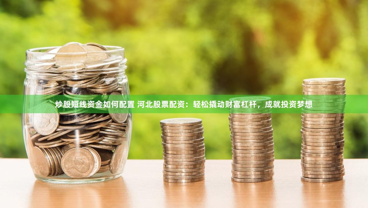 炒股短线资金如何配置 河北股票配资：轻松撬动财富杠杆，成就投资梦想