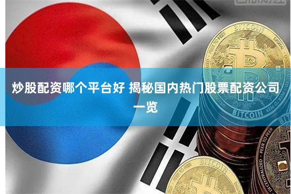 炒股配资哪个平台好 揭秘国内热门股票配资公司一览