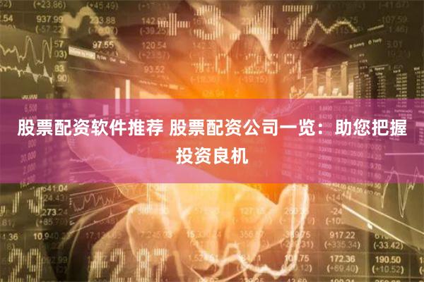 股票配资软件推荐 股票配资公司一览：助您把握投资良机