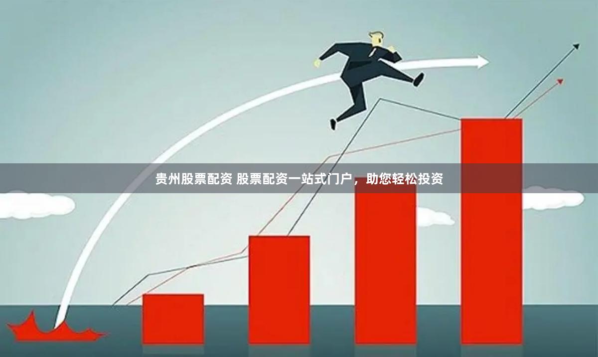 贵州股票配资 股票配资一站式门户，助您轻松投资