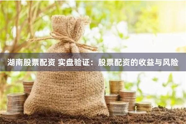 湖南股票配资 实盘验证：股票配资的收益与风险