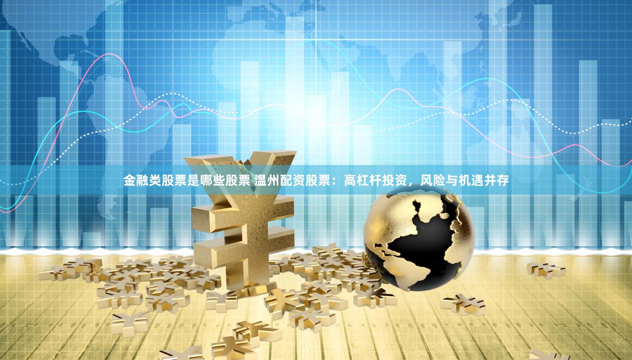 金融类股票是哪些股票 温州配资股票：高杠杆投资，风险与机遇并存