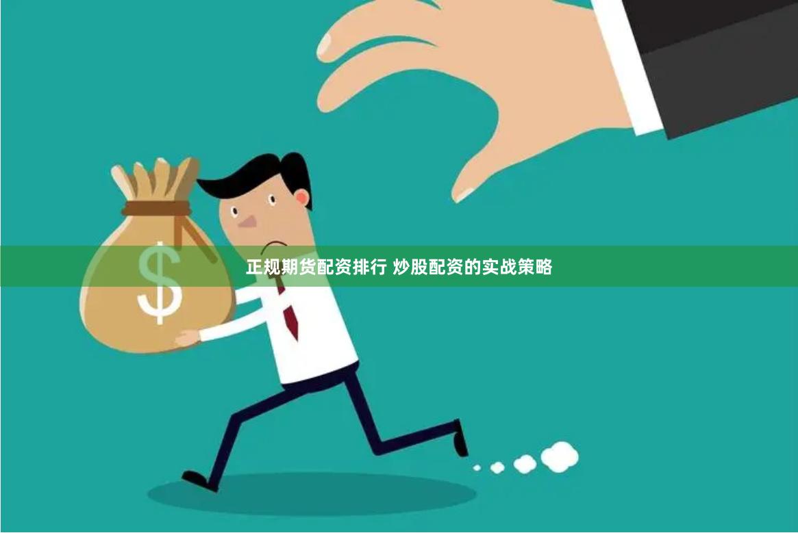 正规期货配资排行 炒股配资的实战策略