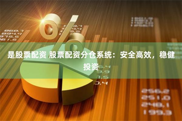 是股票配资 股票配资分仓系统：安全高效，稳健投资