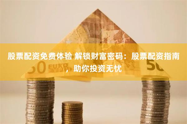 股票配资免费体验 解锁财富密码：股票配资指南，助你投资无忧