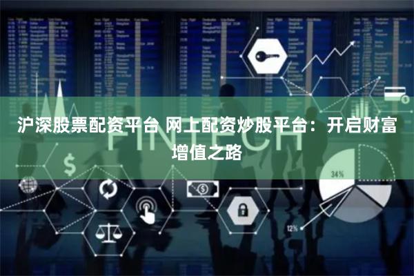 沪深股票配资平台 网上配资炒股平台：开启财富增值之路