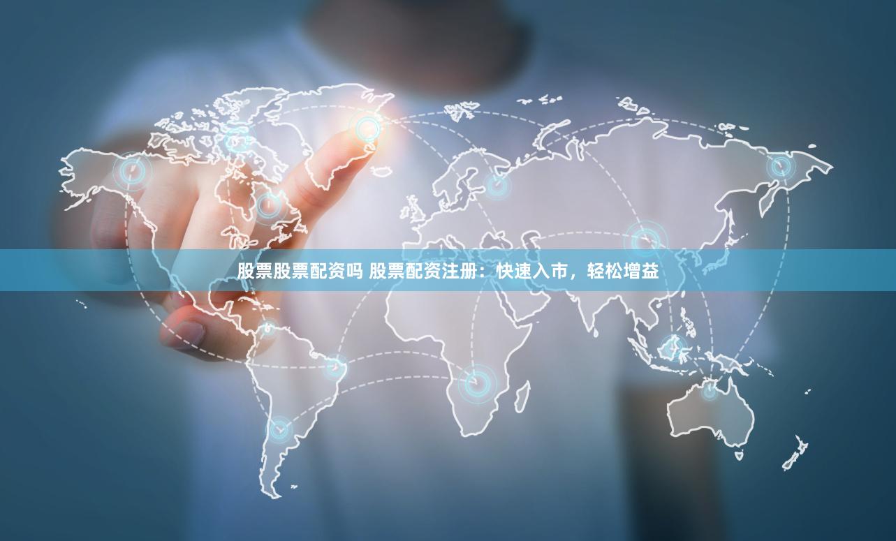 股票股票配资吗 股票配资注册：快速入市，轻松增益