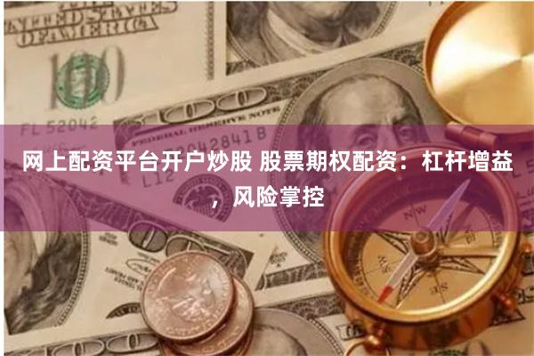 网上配资平台开户炒股 股票期权配资：杠杆增益，风险掌控